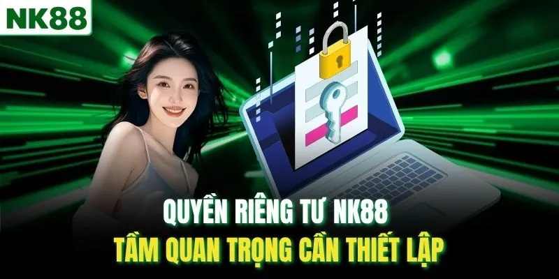 Quyền riêng tư NK88 - Tầm quan trọng cần thiết lập